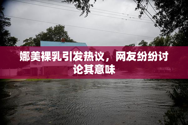 娜美裸乳引发热议，网友纷纷讨论其意味