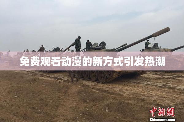 免费观看动漫的新方式引发热潮