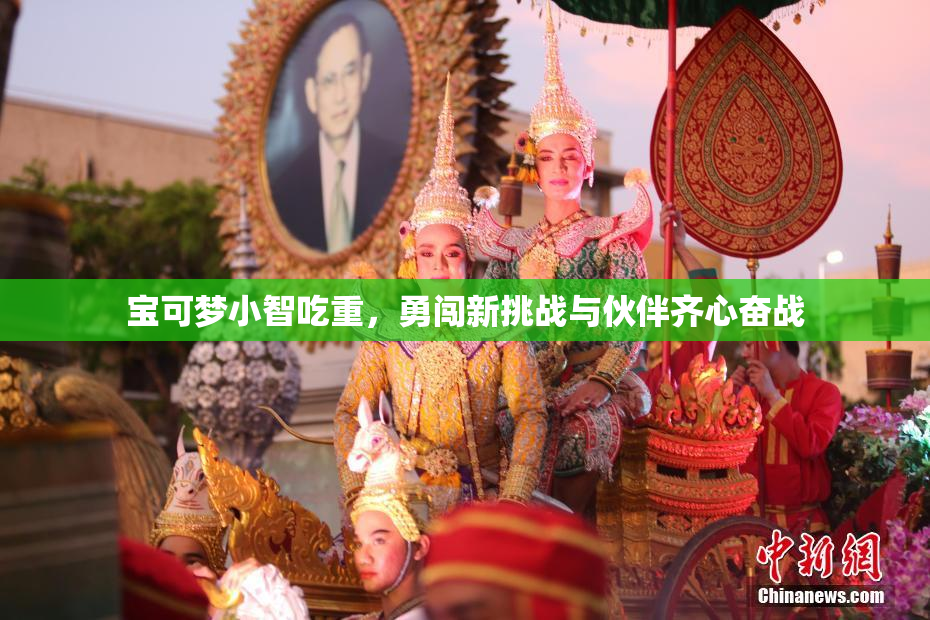 宝可梦小智吃重，勇闯新挑战与伙伴齐心奋战