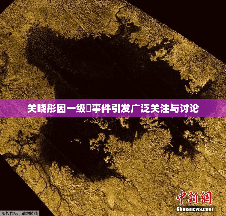 关晓彤因一级婬事件引发广泛关注与讨论
