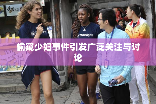 偷窥少妇事件引发广泛关注与讨论
