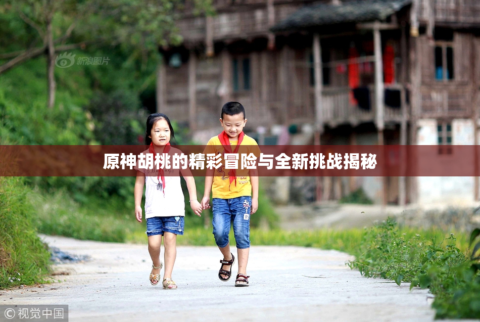 原神胡桃的精彩冒险与全新挑战揭秘