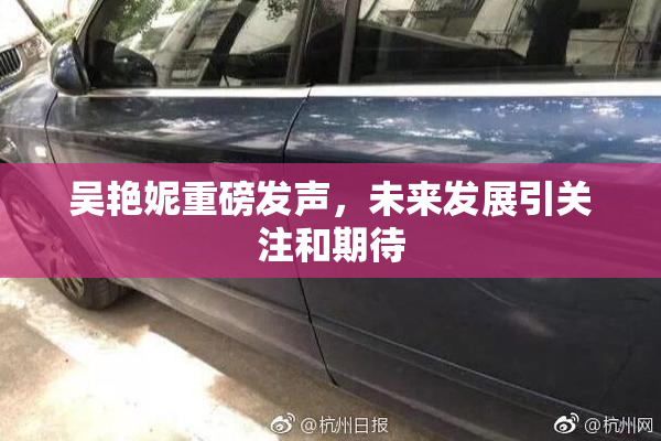 吴艳妮重磅发声，未来发展引关注和期待