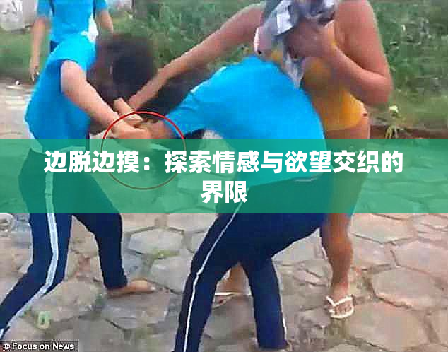 边脱边摸：探索情感与欲望交织的界限