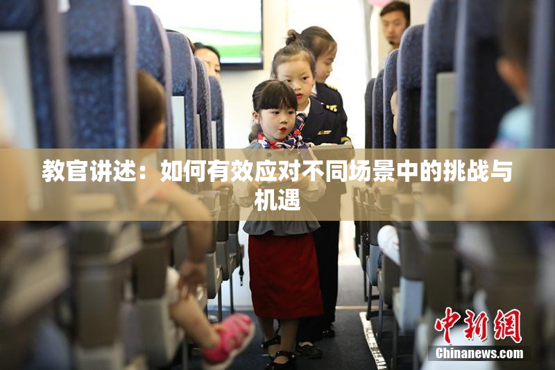 教官讲述：如何有效应对不同场景中的挑战与机遇