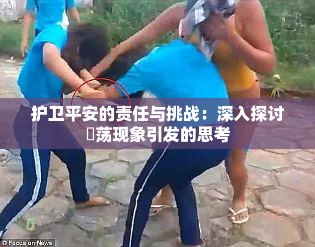 护卫平安的责任与挑战：深入探讨婬荡现象引发的思考