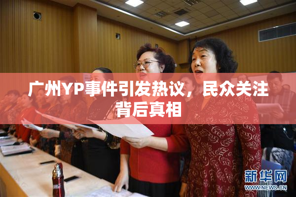 广州YP事件引发热议，民众关注背后真相