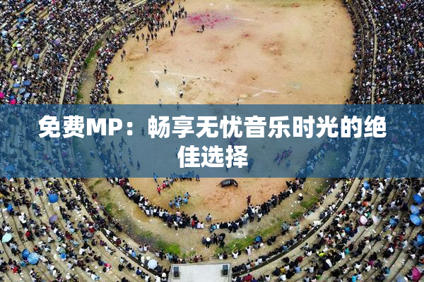免费MP：畅享无忧音乐时光的绝佳选择