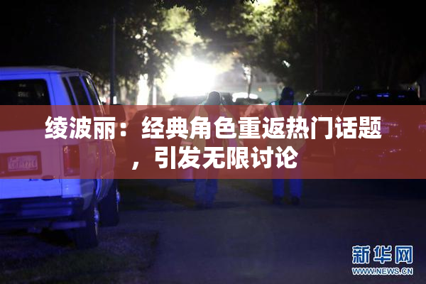 绫波丽：经典角色重返热门话题，引发无限讨论