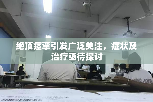 绝顶痉挛引发广泛关注，症状及治疗亟待探讨