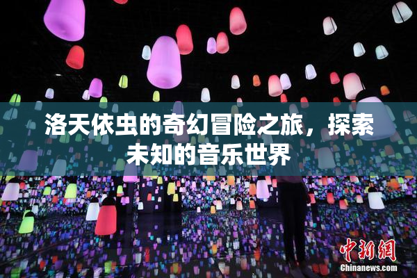 洛天依虫的奇幻冒险之旅，探索未知的音乐世界