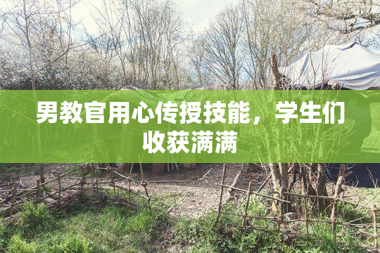 男教官用心传授技能，学生们收获满满