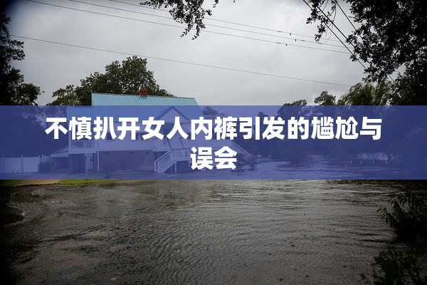 不慎扒开女人内裤引发的尴尬与误会