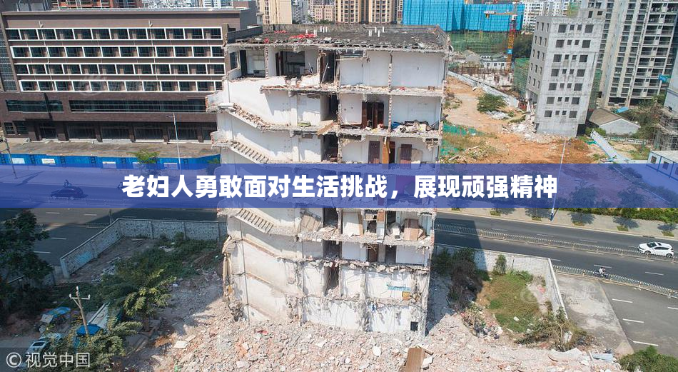 老妇人勇敢面对生活挑战，展现顽强精神