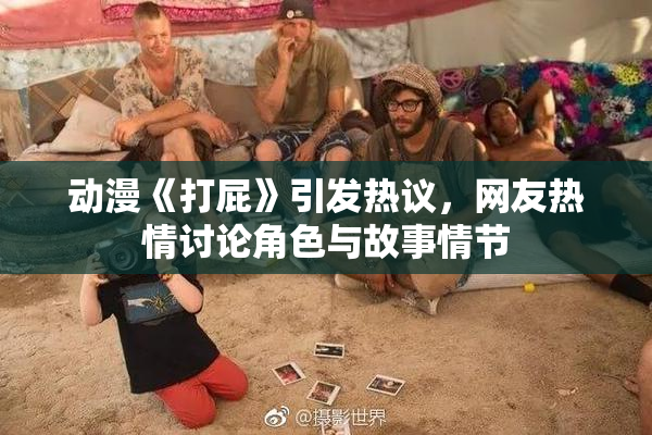 动漫《打屁》引发热议，网友热情讨论角色与故事情节