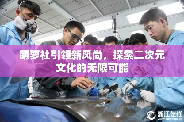 萌萝社引领新风尚，探索二次元文化的无限可能