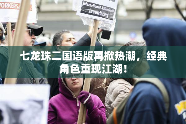 七龙珠二国语版再掀热潮，经典角色重现江湖！