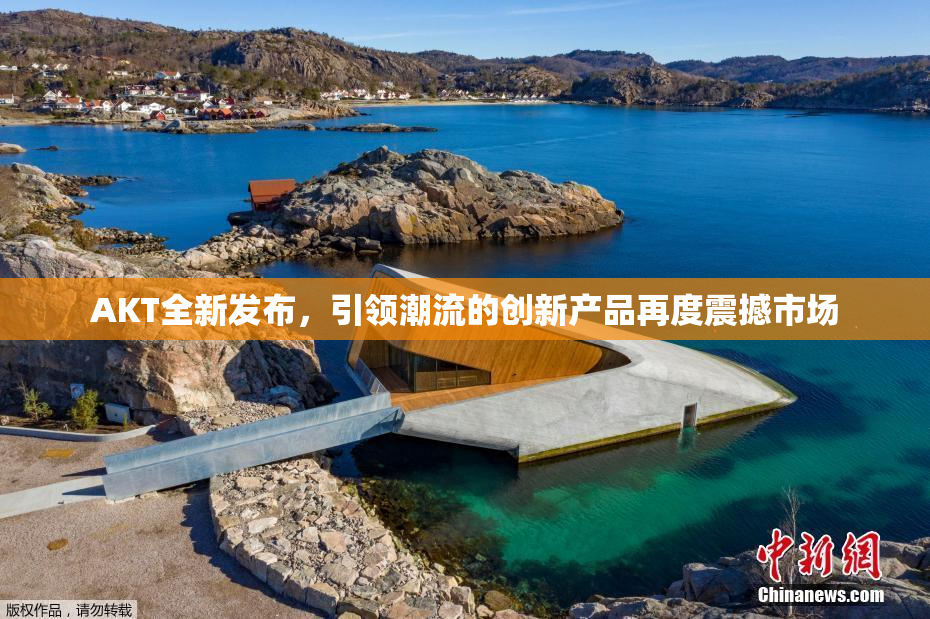 AKT全新发布，引领潮流的创新产品再度震撼市场