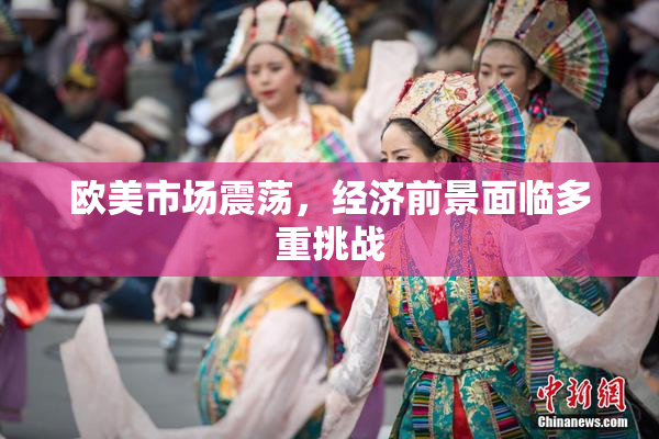 欧美市场震荡，经济前景面临多重挑战