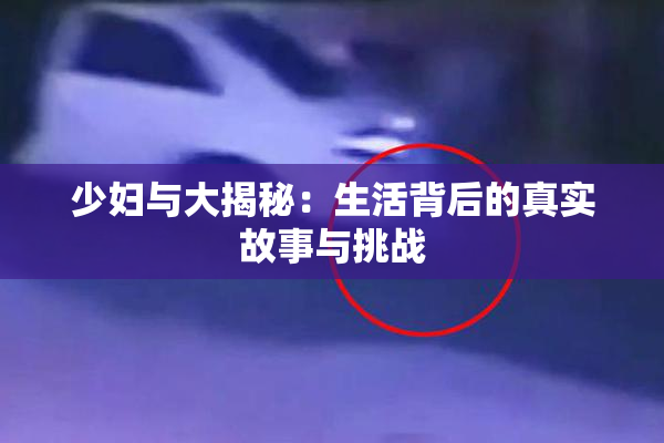 少妇与大揭秘：生活背后的真实故事与挑战
