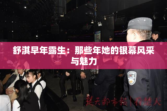 舒淇早年露生：那些年她的银幕风采与魅力