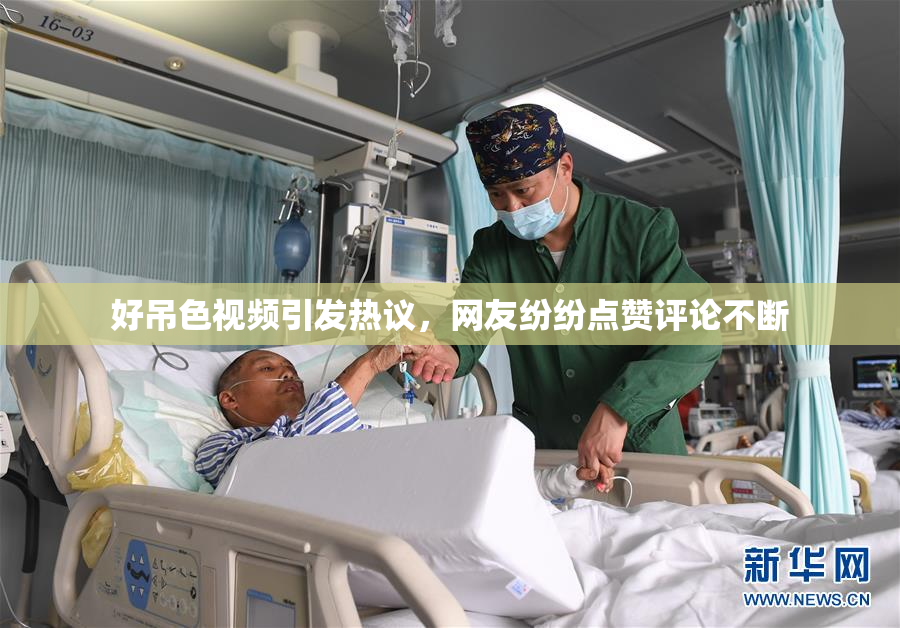 好吊色视频引发热议，网友纷纷点赞评论不断