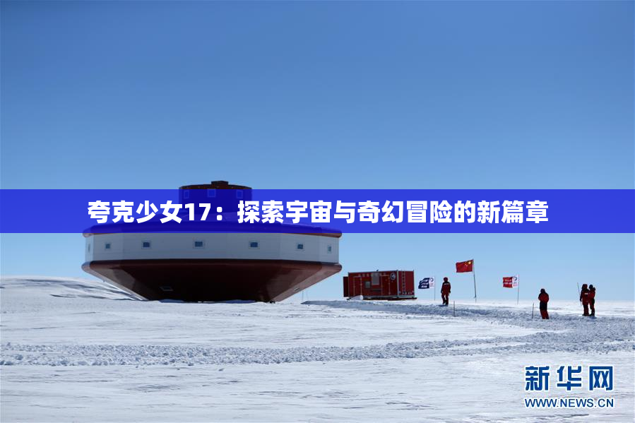 夸克少女17：探索宇宙与奇幻冒险的新篇章