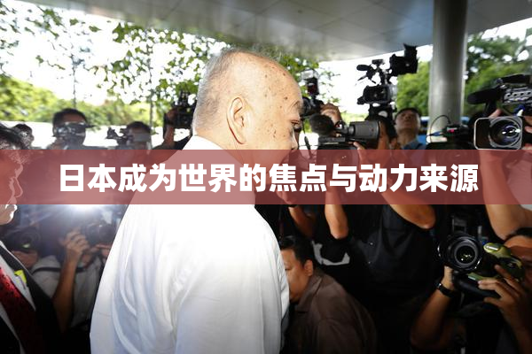 日本成为世界的焦点与动力来源