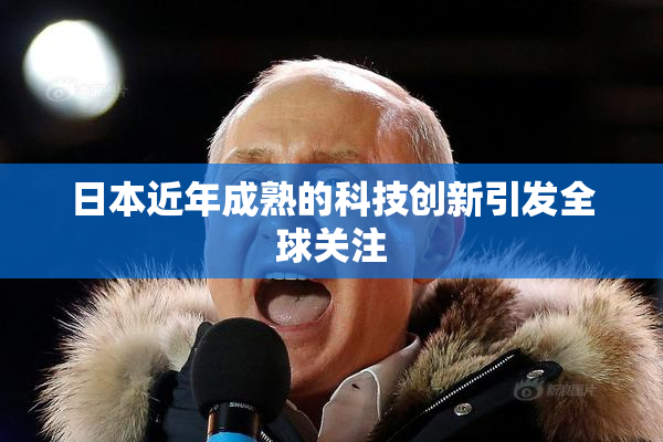 日本近年成熟的科技创新引发全球关注