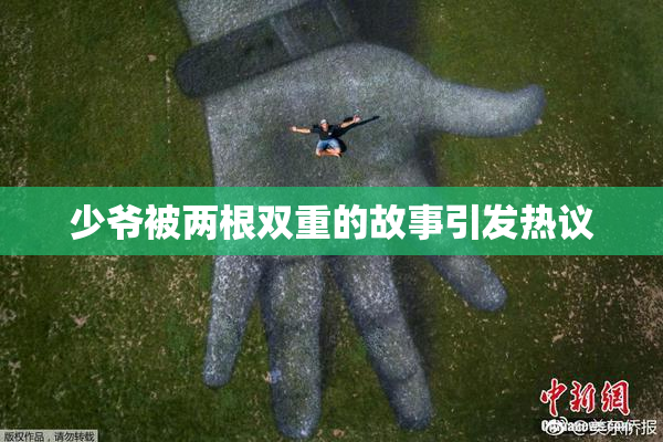 少爷被两根双重的故事引发热议