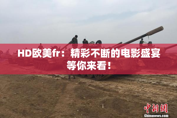 HD欧美fr：精彩不断的电影盛宴等你来看！