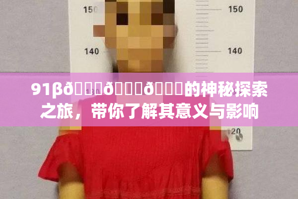 91β🍆🍆🍆的神秘探索之旅，带你了解其意义与影响