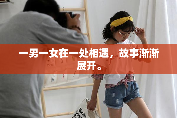 一男一女在一处相遇，故事渐渐展开。