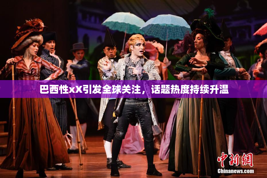 巴西性xX引发全球关注，话题热度持续升温