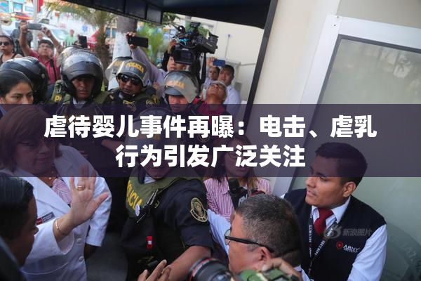 虐待婴儿事件再曝：电击、虐乳行为引发广泛关注