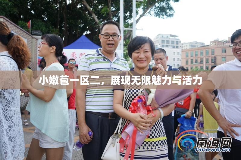 小嫩苞一区二，展现无限魅力与活力