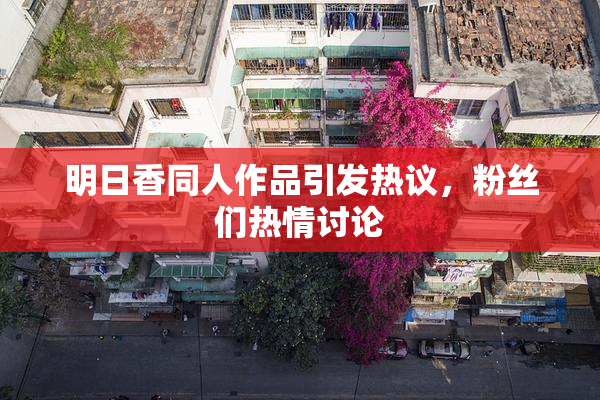 明日香同人作品引发热议，粉丝们热情讨论