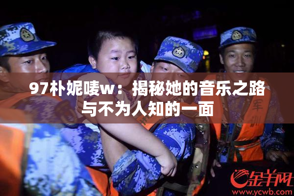 97朴妮唛w：揭秘她的音乐之路与不为人知的一面