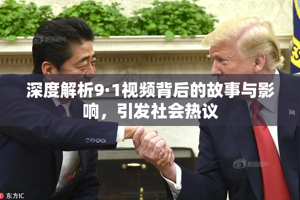 深度解析9·1视频背后的故事与影响，引发社会热议