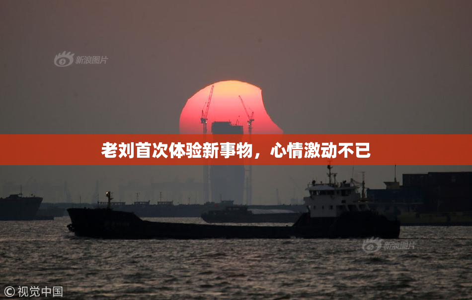 老刘首次体验新事物，心情激动不已