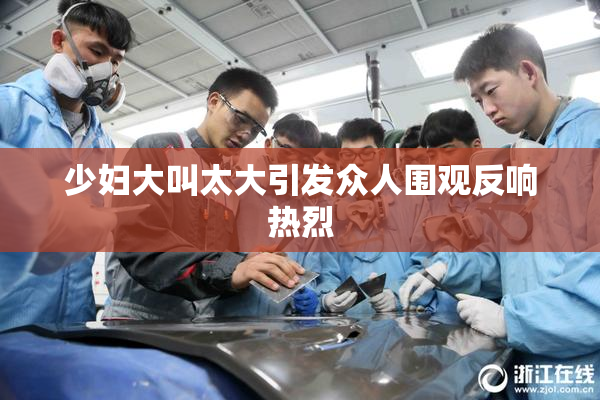 少妇大叫太大引发众人围观反响热烈