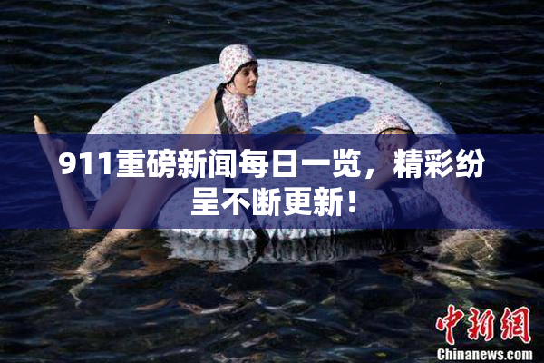 911重磅新闻每日一览，精彩纷呈不断更新！