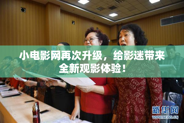 小电影网再次升级，给影迷带来全新观影体验！