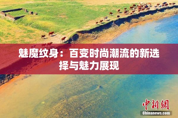魅魔纹身：百变时尚潮流的新选择与魅力展现