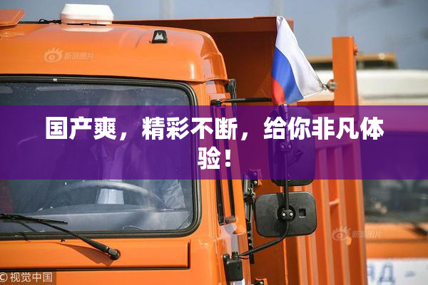 国产爽，精彩不断，给你非凡体验！