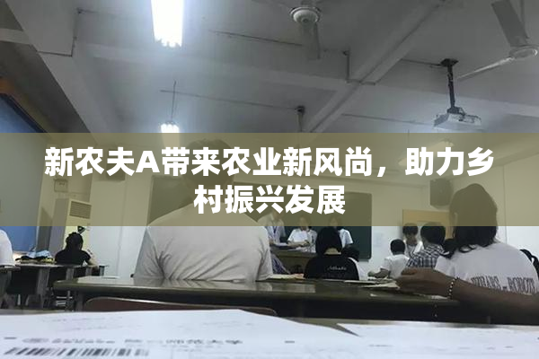 新农夫A带来农业新风尚，助力乡村振兴发展