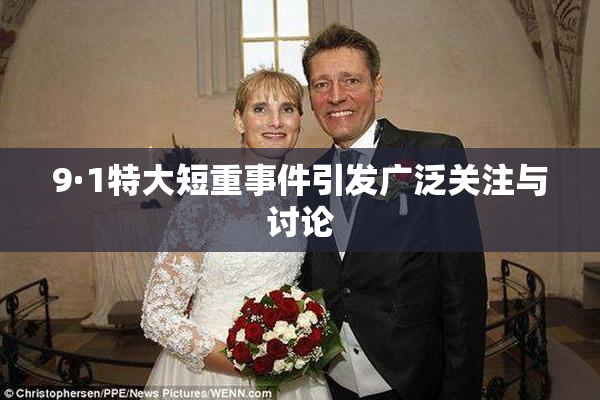 9·1特大短重事件引发广泛关注与讨论