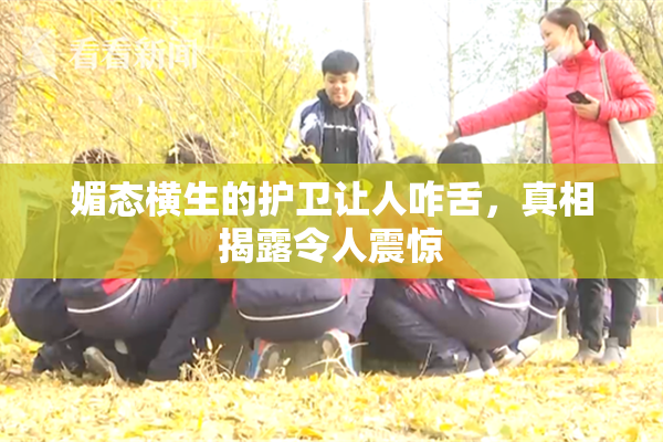 媚态横生的护卫让人咋舌，真相揭露令人震惊
