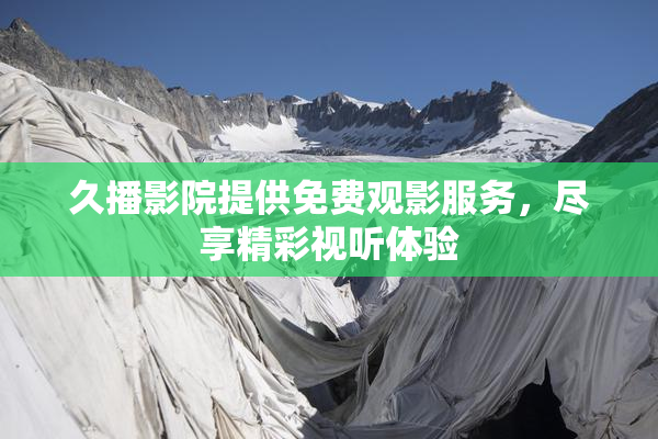 久播影院提供免费观影服务，尽享精彩视听体验