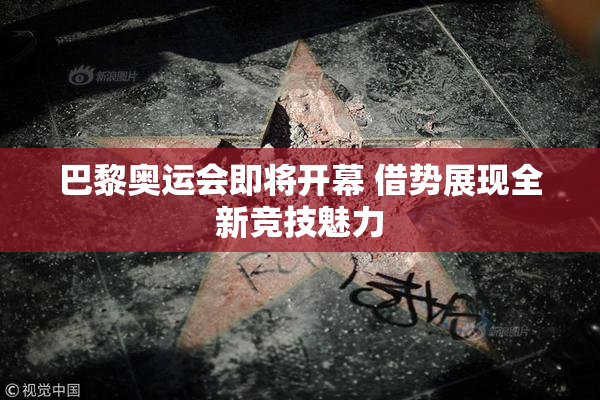巴黎奥运会即将开幕 借势展现全新竞技魅力